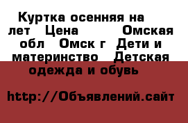 Куртка осенняя на 5-7 лет › Цена ­ 400 - Омская обл., Омск г. Дети и материнство » Детская одежда и обувь   